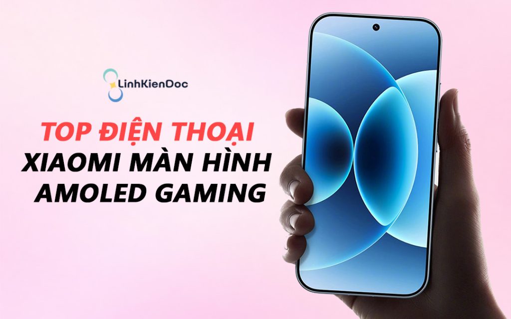Điện thoại Xiaomi màn hình amoled gaming tốt nhất 2026